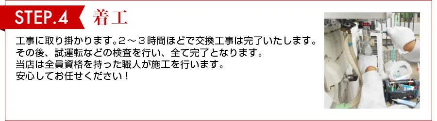 STEP 4　ご契約 金額にご了承いただけましたら、早速工事を行います。ひとつだけご理解いただきたいのが、エコキュートの種類によってはどうしても多少のお時間をいただく場合がございます。その際はご了承願いますようお願いいたします。